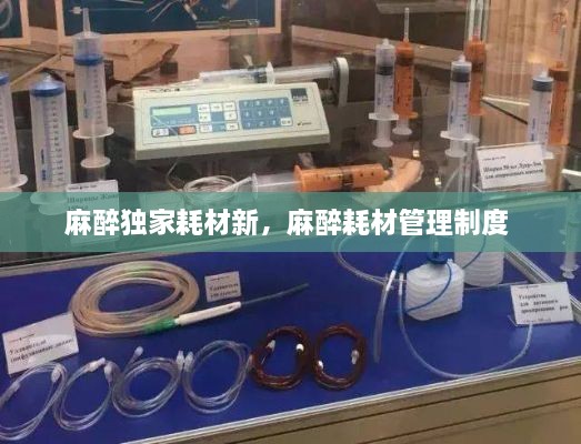 麻醉独家耗材新，麻醉耗材管理制度 