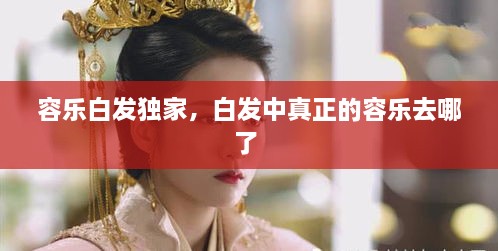 容乐白发独家，白发中真正的容乐去哪了 