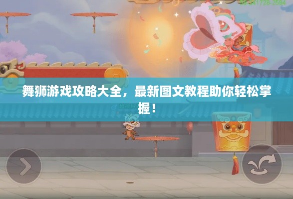 舞狮游戏攻略大全，最新图文教程助你轻松掌握！