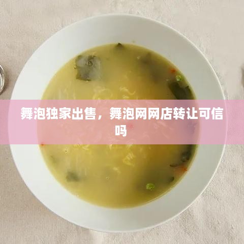 舞泡独家出售，舞泡网网店转让可信吗 