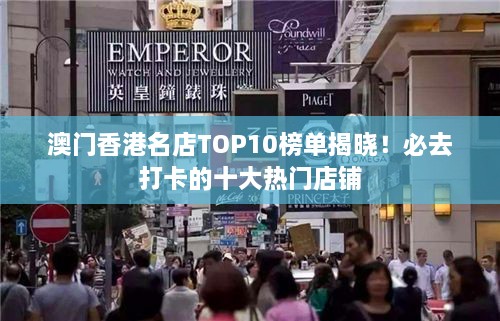 澳门香港名店TOP10榜单揭晓！必去打卡的十大热门店铺