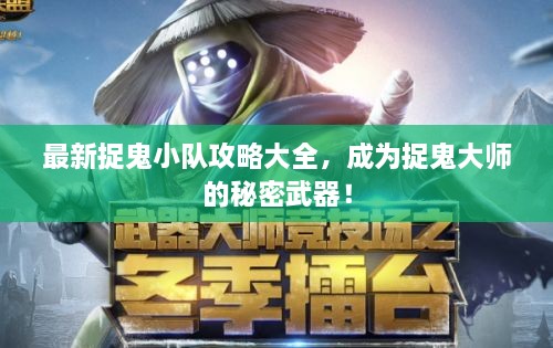 最新捉鬼小队攻略大全，成为捉鬼大师的秘密武器！