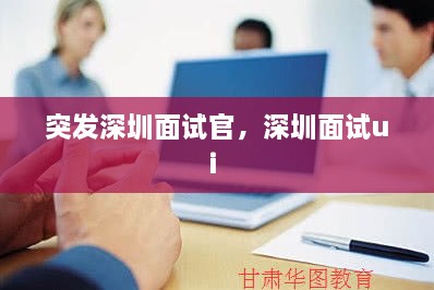 突发深圳面试官，深圳面试ui 