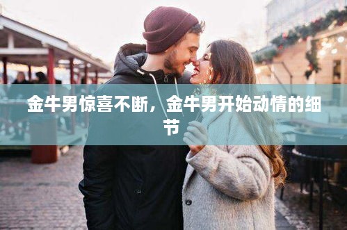 金牛男惊喜不断，金牛男开始动情的细节 