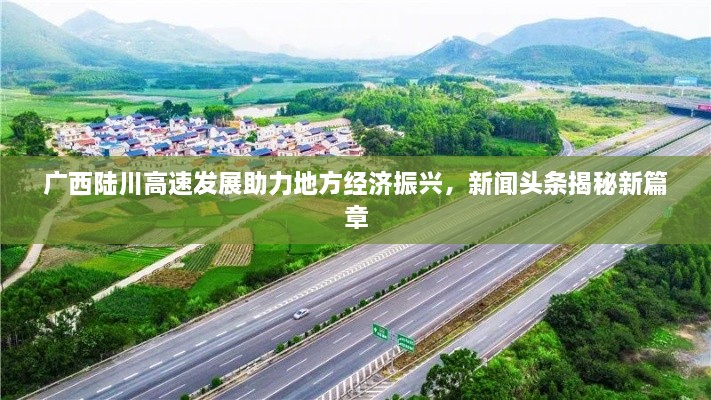 广西陆川高速发展助力地方经济振兴，新闻头条揭秘新篇章