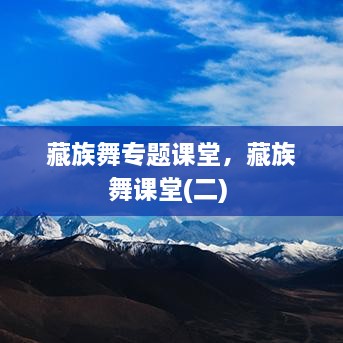 藏族舞专题课堂，藏族舞课堂(二) 