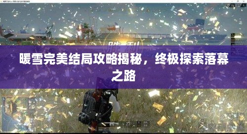 暖雪完美结局攻略揭秘，终极探索落幕之路