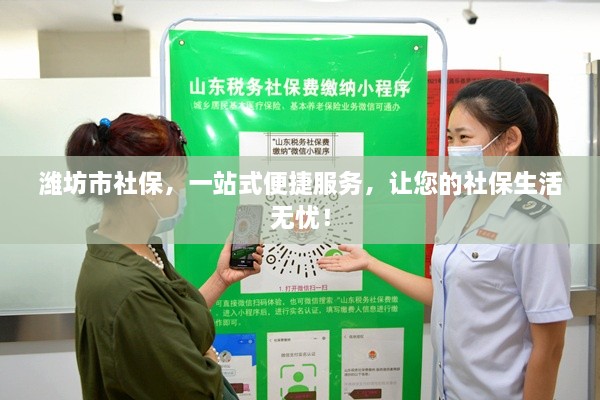 潍坊市社保，一站式便捷服务，让您的社保生活无忧！