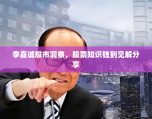 李嘉诚股市洞察，股票知识独到见解分享