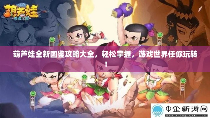 葫芦娃全新图鉴攻略大全，轻松掌握，游戏世界任你玩转！