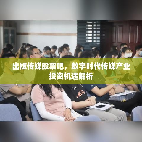 出版传媒股票吧，数字时代传媒产业投资机遇解析