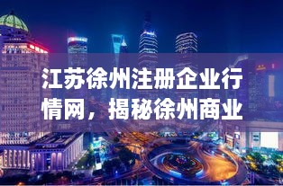 江苏徐州注册企业行情网，揭秘徐州商业生态繁荣脉搏