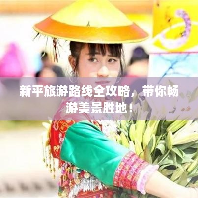 新平旅游路线全攻略，带你畅游美景胜地！