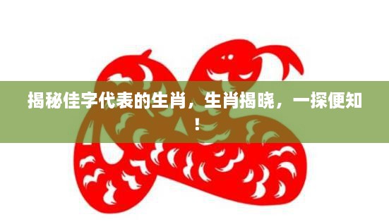 揭秘佳字代表的生肖，生肖揭晓，一探便知！