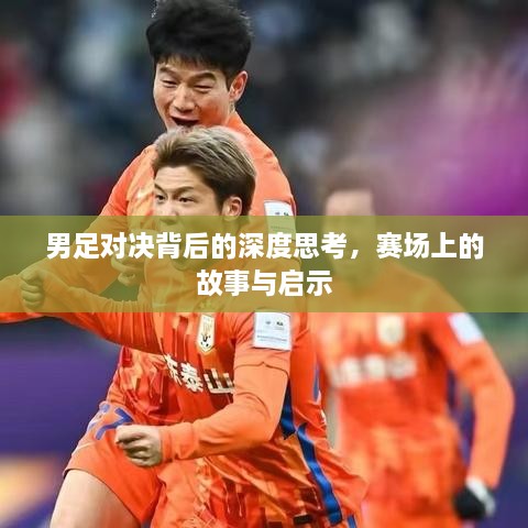 男足对决背后的深度思考，赛场上的故事与启示