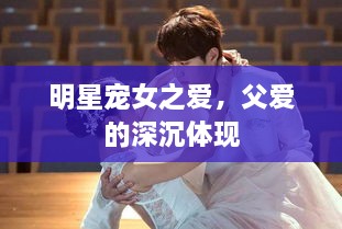 明星宠女之爱，父爱的深沉体现