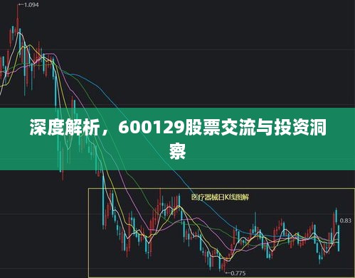 深度解析，600129股票交流与投资洞察