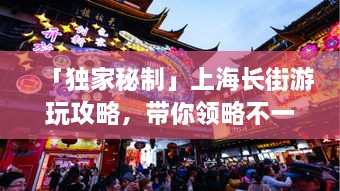 「独家秘制」上海长街游玩攻略，带你领略不一样的魔都风情！